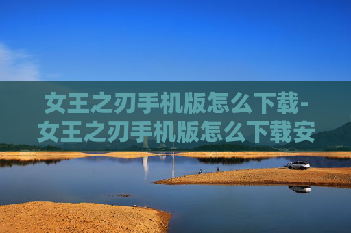 女王之刃手机版怎么下载-女王之刃手机版怎么下载安装