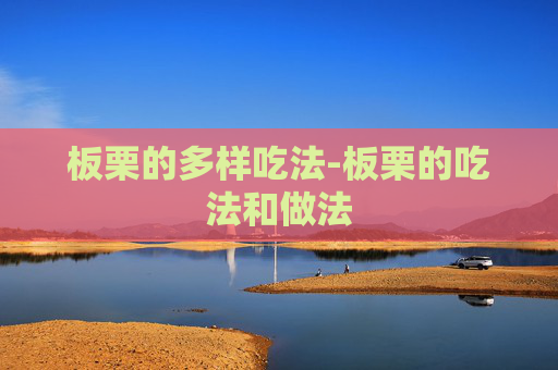 板栗的多样吃法-板栗的吃法和做法