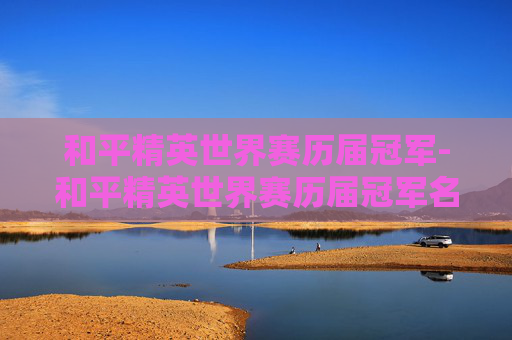 和平精英世界赛历届冠军-和平精英世界赛历届冠军名单