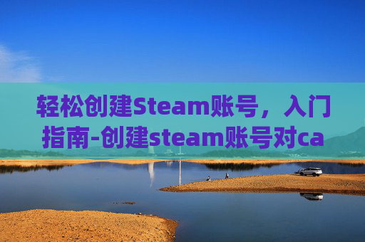 轻松创建Steam账号，入门指南-创建steam账号对captcha响应无效