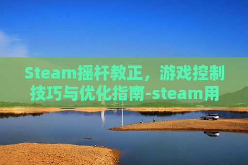 Steam摇杆教正，游戏控制技巧与优化指南-steam用摇杆玩的游戏
