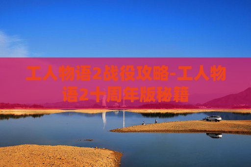 工人物语2战役攻略-工人物语2十周年版秘籍