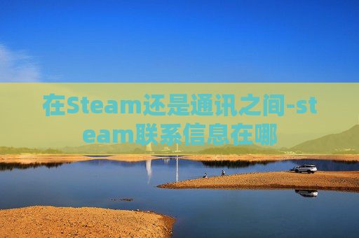 在Steam还是通讯之间-steam联系信息在哪