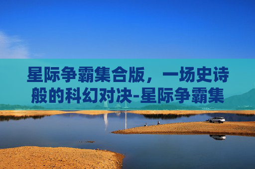 星际争霸集合版，一场史诗般的科幻对决-星际争霸集合版怎么玩