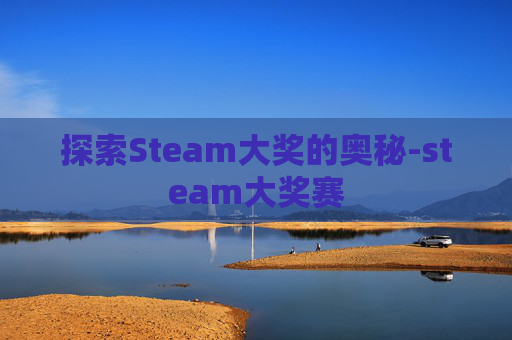 探索Steam大奖的奥秘-steam大奖赛