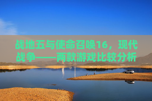 战地五与使命召唤16，现代战争——两款游戏比较分析-战地五好还是战地2042好