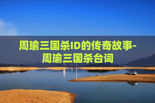 周瑜三国杀ID的传奇故事-周瑜三国杀台词