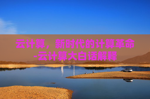 云计算，新时代的计算革命-云计算大白话解释