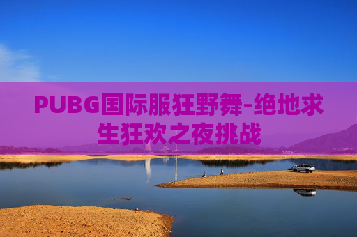 PUBG国际服狂野舞-绝地求生狂欢之夜挑战