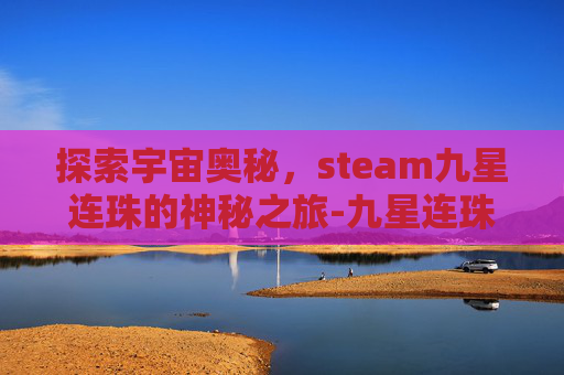 探索宇宙奥秘，steam九星连珠的神秘之旅-九星连珠怎么刷