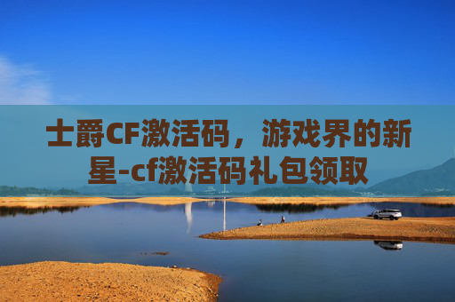 士爵CF激活码，游戏界的新星-cf激活码礼包领取