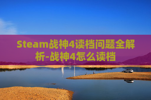Steam战神4读档问题全解析-战神4怎么读档