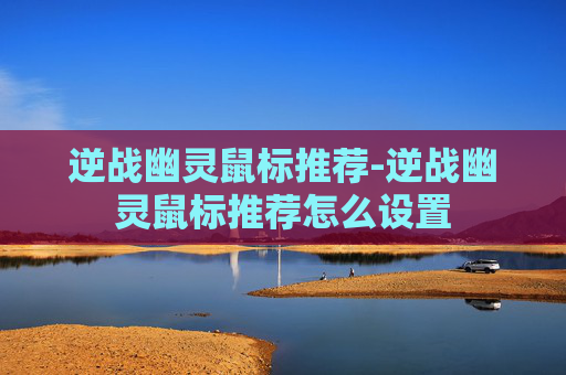逆战幽灵鼠标推荐-逆战幽灵鼠标推荐怎么设置