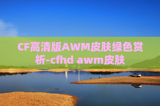 CF高清版AWM皮肤绿色赏析-cfhd awm皮肤