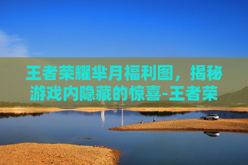 王者荣耀芈月福利图，揭秘游戏内隐藏的惊喜-王者荣耀芈月福利武漫画