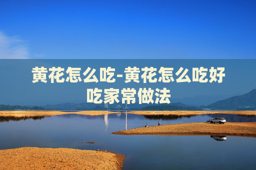 黄花怎么吃-黄花怎么吃好吃家常做法