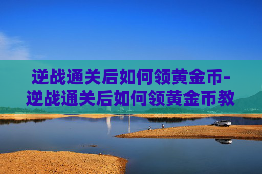 逆战通关后如何领黄金币-逆战通关后如何领黄金币教程