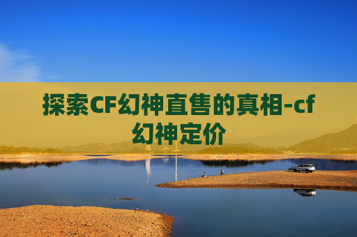 探索CF幻神直售的真相-cf幻神定价