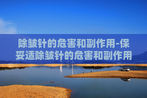 除皱针的危害和副作用-保妥适除皱针的危害和副作用