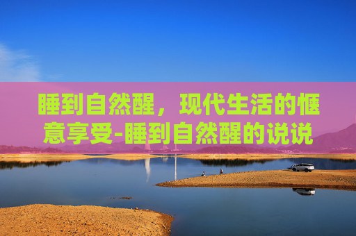 睡到自然醒，现代生活的惬意享受-睡到自然醒的说说发朋友圈