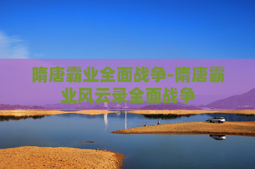隋唐霸业全面战争-隋唐霸业风云录全面战争