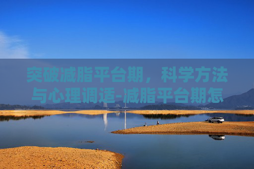 突破减脂平台期，科学方法与心理调适-减脂平台期怎么破