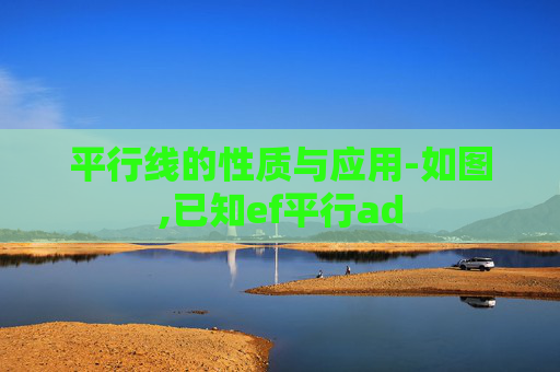 平行线的性质与应用-如图,已知ef平行ad