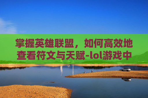 掌握英雄联盟，如何高效地查看符文与天赋-lol游戏中怎么看符文天赋