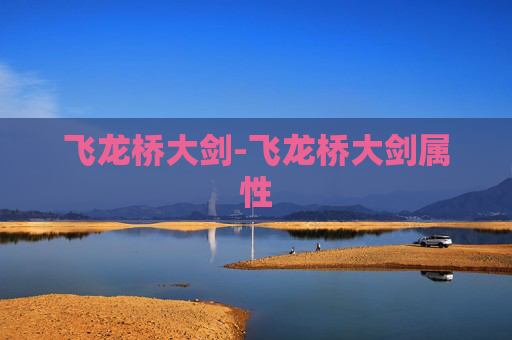 飞龙桥大剑-飞龙桥大剑属性