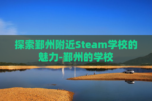 探索鄞州附近Steam学校的魅力-鄞州的学校