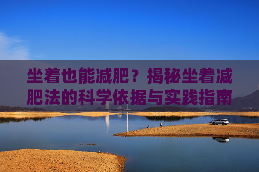坐着也能减肥？揭秘坐着减肥法的科学依据与实践指南-坐着减肥法瘦肚子