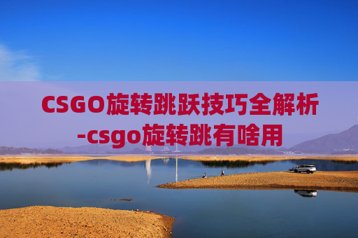 CSGO旋转跳跃技巧全解析-csgo旋转跳有啥用