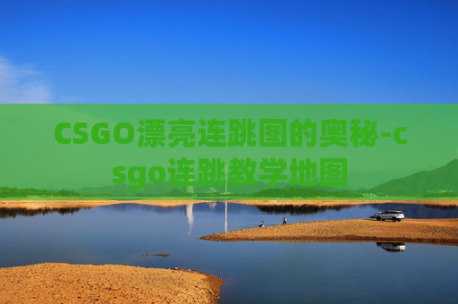 CSGO漂亮连跳图的奥秘-csgo连跳教学地图