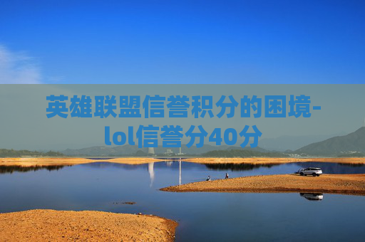 英雄联盟信誉积分的困境-lol信誉分40分