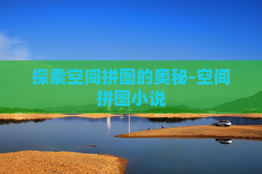 探索空间拼图的奥秘-空间拼图小说
