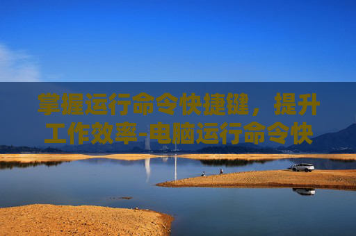 掌握运行命令快捷键，提升工作效率-电脑运行命令快捷键
