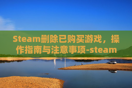 Steam删除已购买游戏，操作指南与注意事项-steam删除购买记录