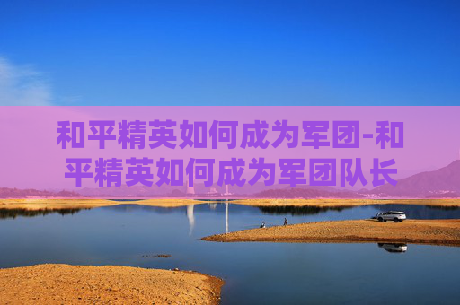 和平精英如何成为军团-和平精英如何成为军团队长