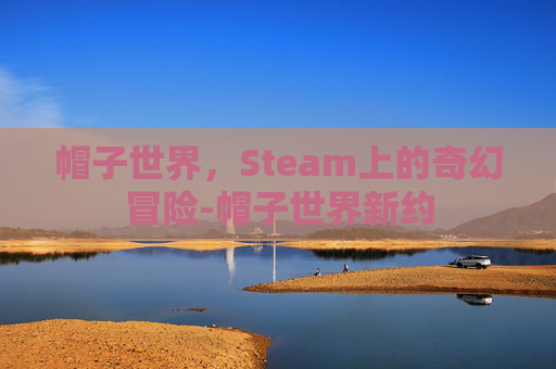 帽子世界，Steam上的奇幻冒险-帽子世界新约