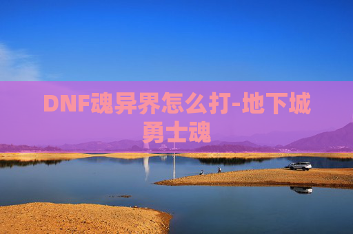 DNF魂异界怎么打-地下城勇士魂