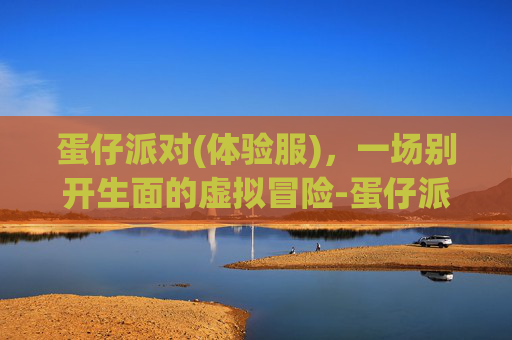 蛋仔派对(体验服)，一场别开生面的虚拟冒险-蛋仔派对体验服(无限蛋币)