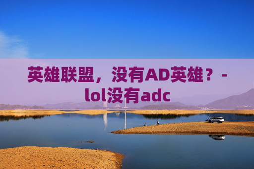 英雄联盟，没有AD英雄？-lol没有adc