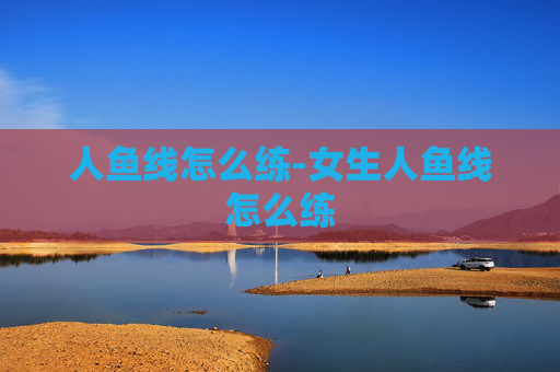 人鱼线怎么练-女生人鱼线怎么练