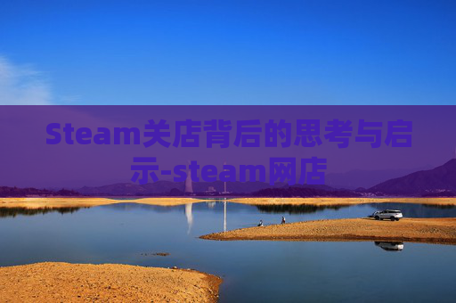 Steam关店背后的思考与启示-steam网店