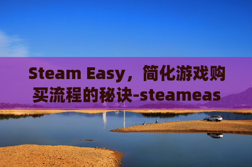 Steam Easy，简化游戏购买流程的秘诀-steameasyanticheat
