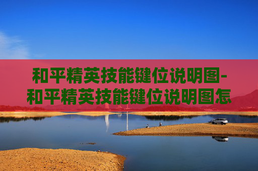和平精英技能键位说明图-和平精英技能键位说明图怎么看