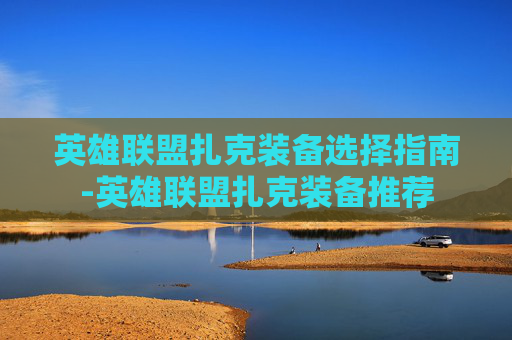 英雄联盟扎克装备选择指南-英雄联盟扎克装备推荐
