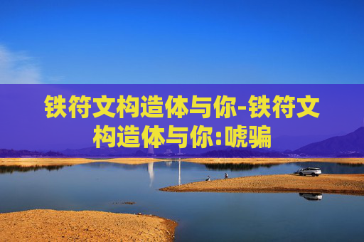 铁符文构造体与你-铁符文构造体与你:唬骗