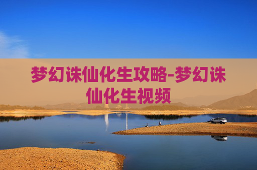 梦幻诛仙化生攻略-梦幻诛仙化生视频