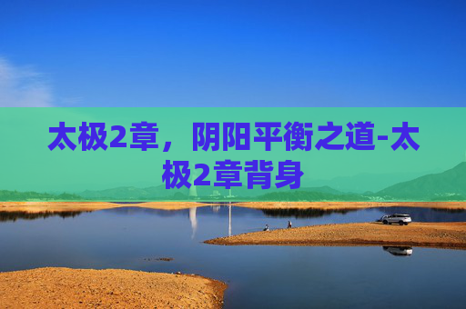 太极2章，阴阳平衡之道-太极2章背身